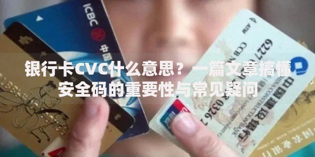 银行卡CVC什么意思？一篇文章搞懂安全码的重要性与常见疑问