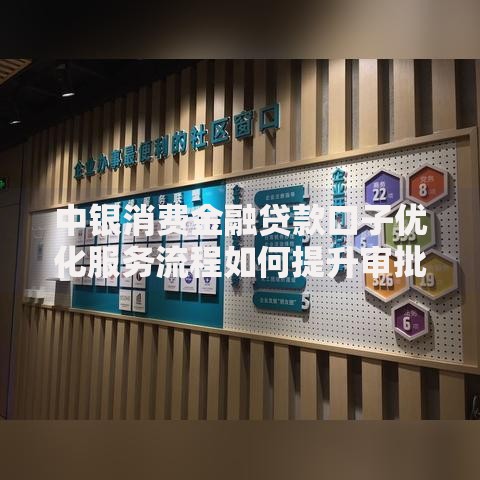 中银消费金融贷款口子优化服务流程如何提升审批效率与用户体验？