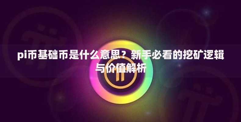 pi币基础币是什么意思？新手必看的挖矿逻辑与价值解析