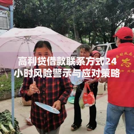 高利贷借款联系方式24小时风险警示与应对策略