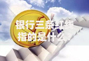 银行三条红线指的是什么？解读监管新规的核心要点