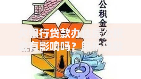 欠银行贷款办住房公积金有影响吗？解析贷款与公积金关联