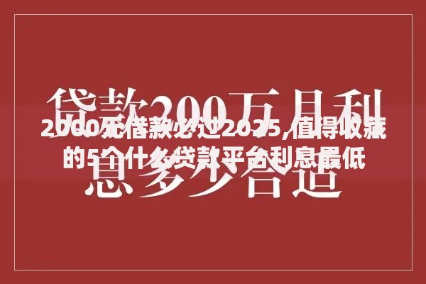 2000元借款必过2025,值得收藏的5个什么贷款平台利息最低