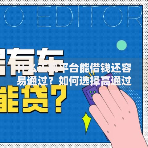 什么正规平台能借钱还容易通过？如何选择高通过率渠道