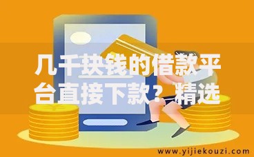 几千块钱的借款平台直接下款？精选正规渠道快速到账
