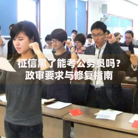 征信黑了能考公务员吗？政审要求与修复指南