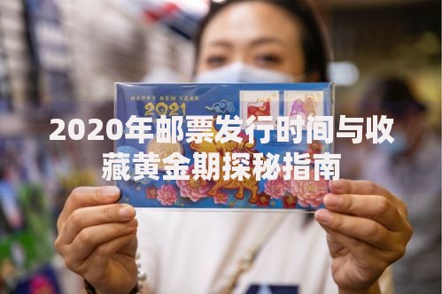 2020年邮票发行时间与收藏黄金期探秘指南
