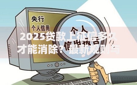 2025贷款上征信多久才能消除？最新规则与优化方案
