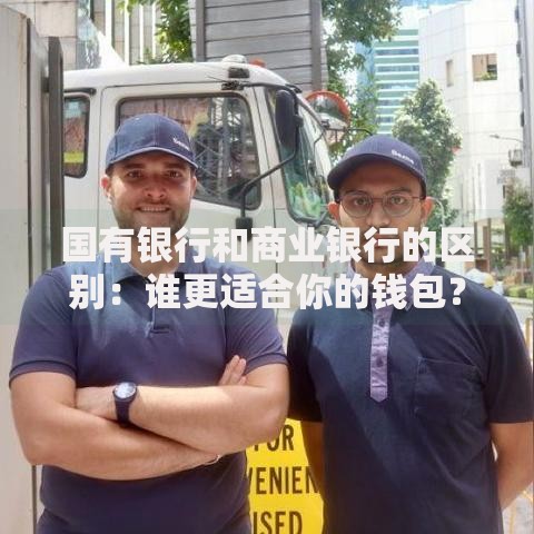 国有银行和商业银行的区别：谁更适合你的钱包？