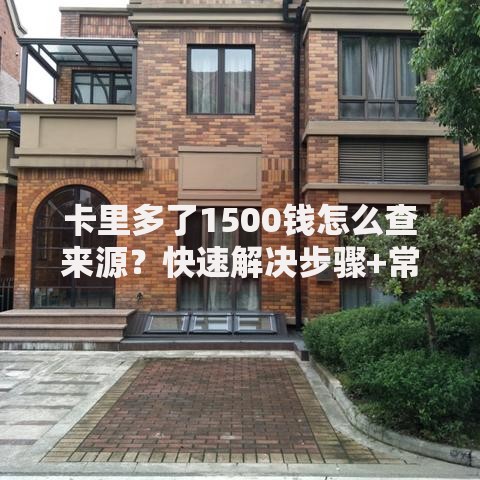 卡里多了1500钱怎么查来源？快速解决步骤+常见疑问解答