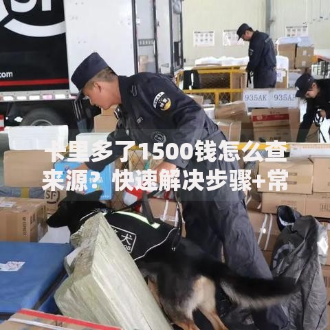 卡里多了1500钱怎么查来源？快速解决步骤+常见疑问解答