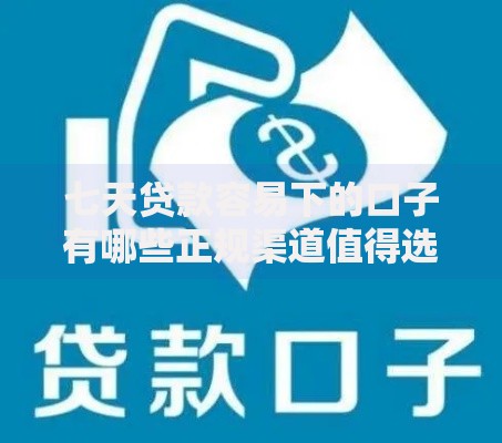 七天贷款容易下的口子有哪些正规渠道值得选择