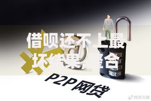 借呗还不上最坏结果,整合5款如何举报网贷平台