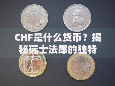 CHF是什么货币？揭秘瑞士法郎的独特魅力与实用价值