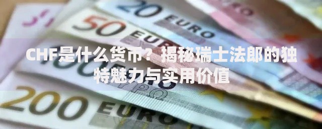 CHF是什么货币？揭秘瑞士法郎的独特魅力与实用价值