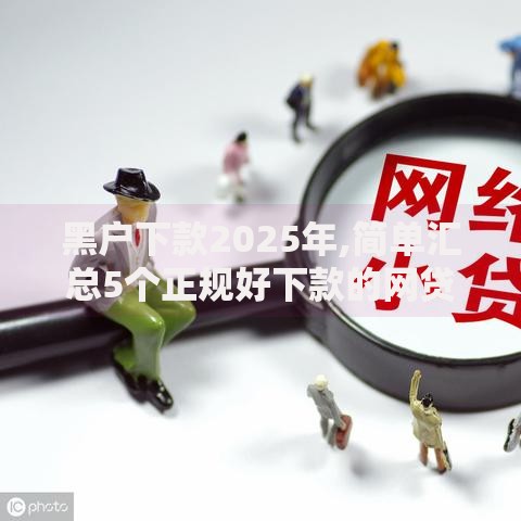 黑户下款2025年,简单汇总5个正规好下款的网贷平台