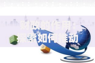 财政的作用：探索如何推动经济增长与民生改善