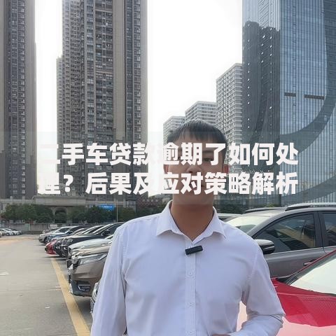 二手车贷款逾期了如何处理？后果及应对策略解析