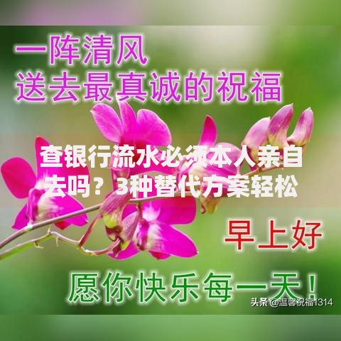 查银行流水必须本人亲自去吗？3种替代方案轻松搞定