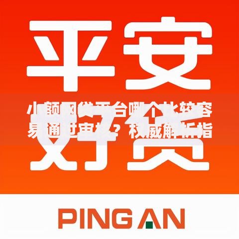 小额网贷平台哪个比较容易通过审核？权威解析指南