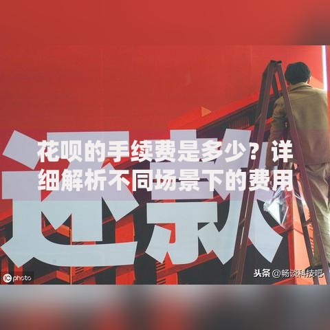 花呗的手续费是多少？详细解析不同场景下的费用标准