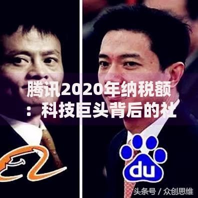 腾讯2020年纳税额：科技巨头背后的社会责任与经济贡献