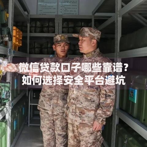 微信贷款口子哪些靠谱？如何选择安全平台避坑