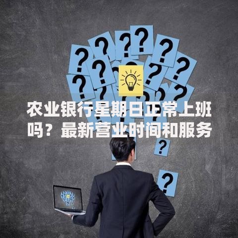 农业银行星期日正常上班吗？最新营业时间和服务指南