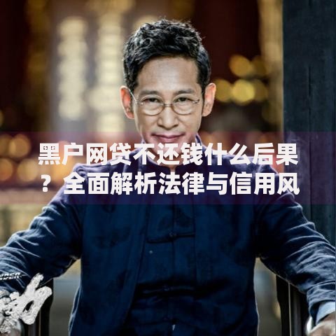 黑户网贷不还钱什么后果？全面解析法律与信用风险