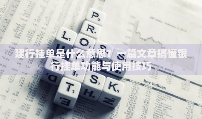 建行挂单是什么意思？一篇文章搞懂银行挂单功能与使用技巧