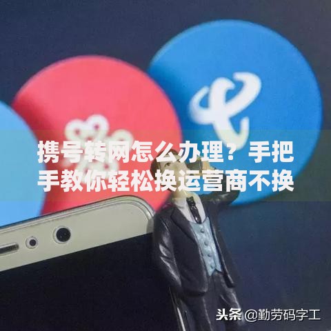 携号转网怎么办理？手把手教你轻松换运营商不换号