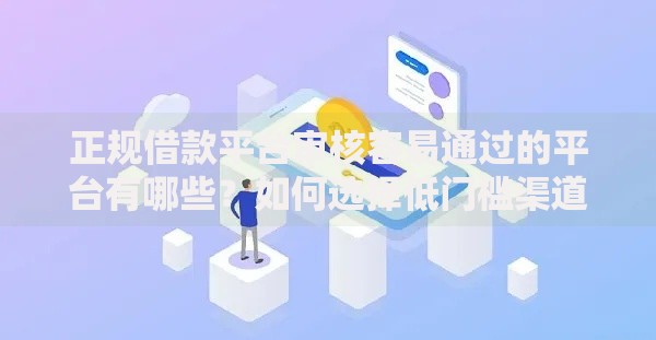 正规借款平台审核容易通过的平台有哪些？如何选择低门槛渠道