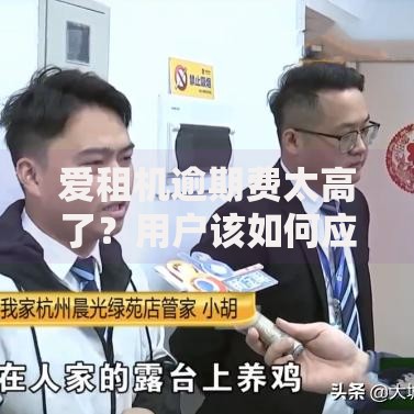 爱租机逾期费太高了？用户该如何应对高额违约金问题