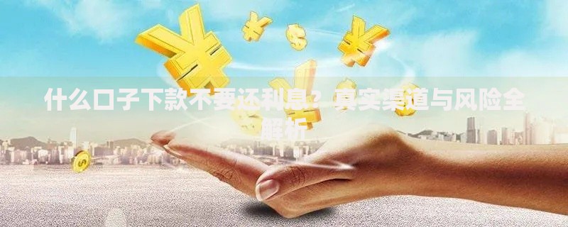 什么口子下款不要还利息？真实渠道与风险全解析