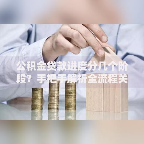 公积金贷款进度分几个阶段？手把手解析全流程关键节点