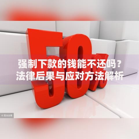 强制下款的钱能不还吗？法律后果与应对方法解析