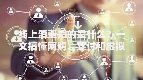 线上消费指的是什么？一文搞懂网购、支付和虚拟服务的那些事儿