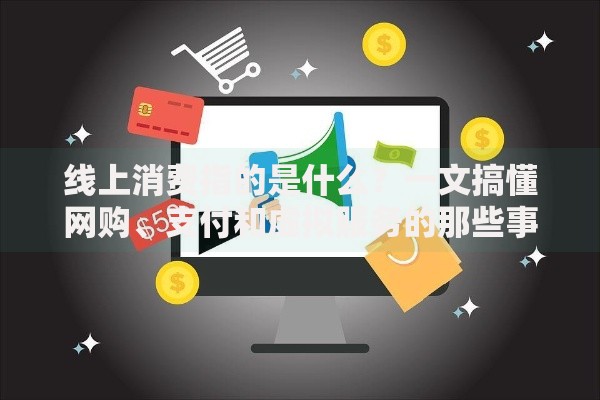 线上消费指的是什么？一文搞懂网购、支付和虚拟服务的那些事儿