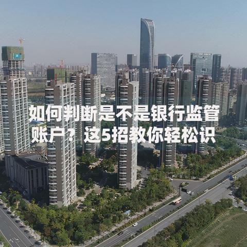 如何判断是不是银行监管账户？这5招教你轻松识别