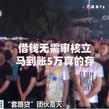 借钱无需审核立马到账5万真的存在吗？权威解析