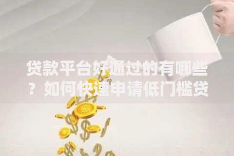 贷款平台好通过的有哪些？如何快速申请低门槛贷款