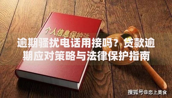 逾期骚扰电话用接吗？贷款逾期应对策略与法律保护指南