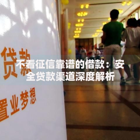 不看征信靠谱的借款：安全贷款渠道深度解析