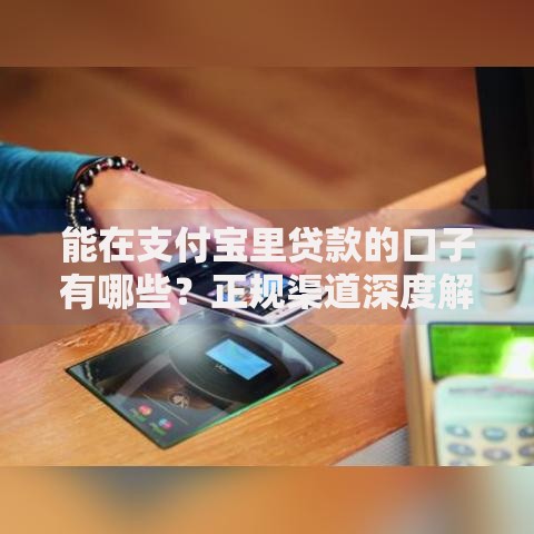 能在支付宝里贷款的口子有哪些？正规渠道深度解析