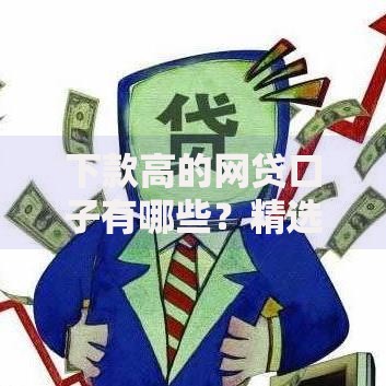 下款高的网贷口子有哪些？精选高通过率平台推荐