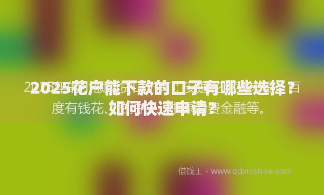 2025花户能下款的口子有哪些选择？如何快速申请？