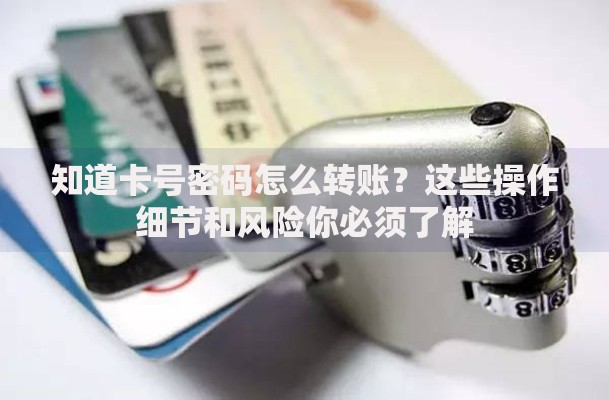 知道卡号密码怎么转账？这些操作细节和风险你必须了解