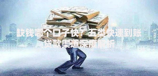 缺钱哪个口子快？五类快速到账贷款渠道深度解析