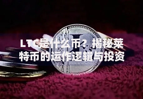 LTC是什么币？揭秘莱特币的运作逻辑与投资潜力