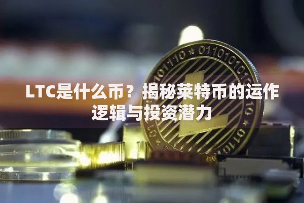 LTC是什么币？揭秘莱特币的运作逻辑与投资潜力